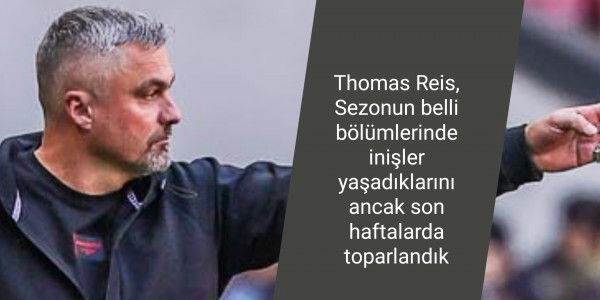 Thomas Reis, Sezonun belli bölümlerinde inişler yaşadıklarını ancak son haftalarda toparlandık
